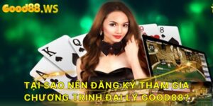 Tại sao anh em nên đăng ký chương trình đại lý Good88?